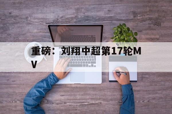 重磅:刘翔中超第17轮MV(刘翔110米栏世界纪录保持了多少年) 重磅:刘翔中超第17轮MV(刘翔110米栏世界纪录保持了多少年)