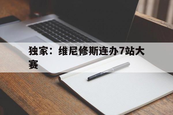 包含独家：维尼修斯连办7站大赛的词条