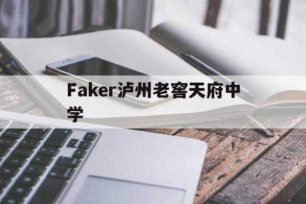 Faker泸州老窖天府中学(泸州老窖天府中学校名是谁写的) Faker泸州老窖天府中学(泸州老窖天府中学校名是谁写的)